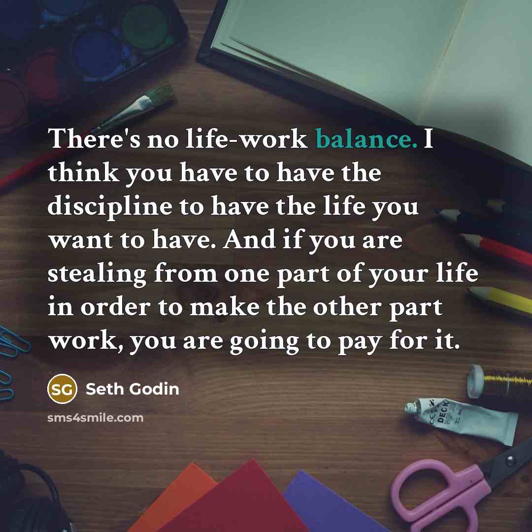 “There's no life-work balance. I think you have to have…” quote by Seth Godin