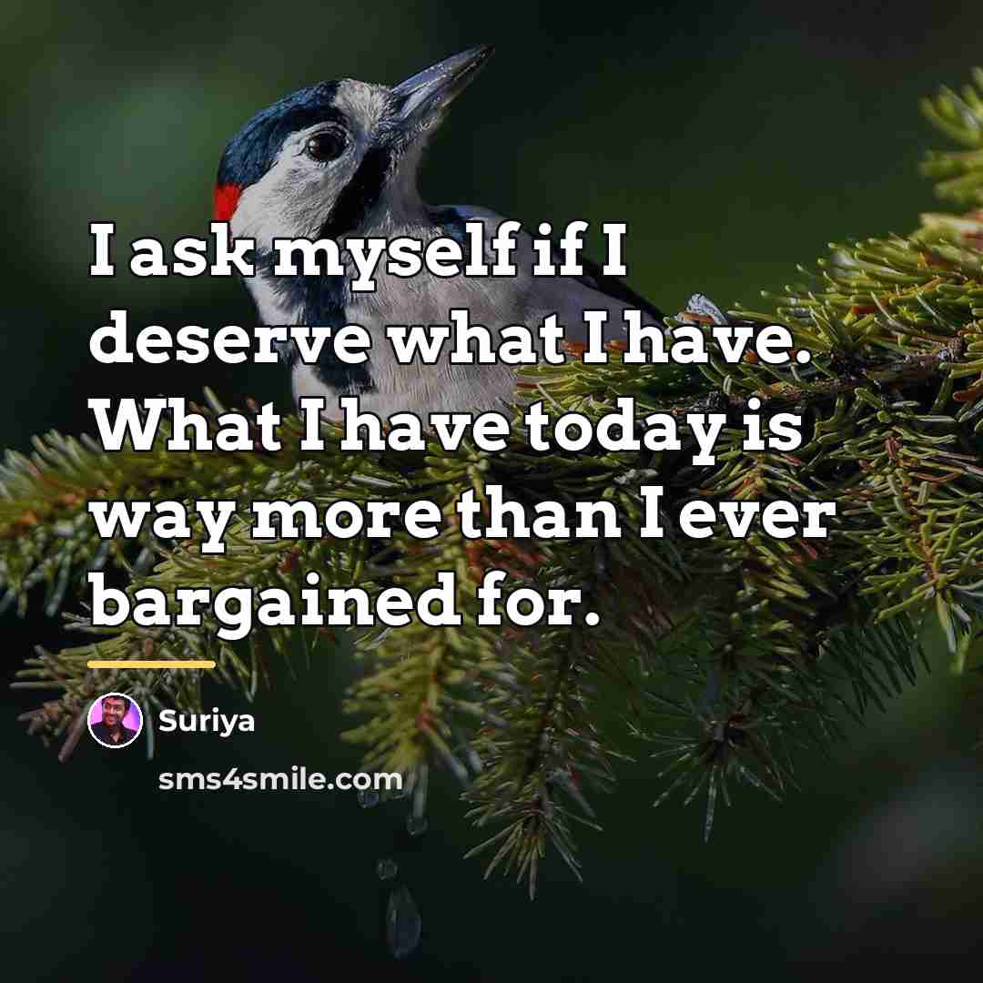 “I ask myself if I deserve what I have. What…” quote by Suriya