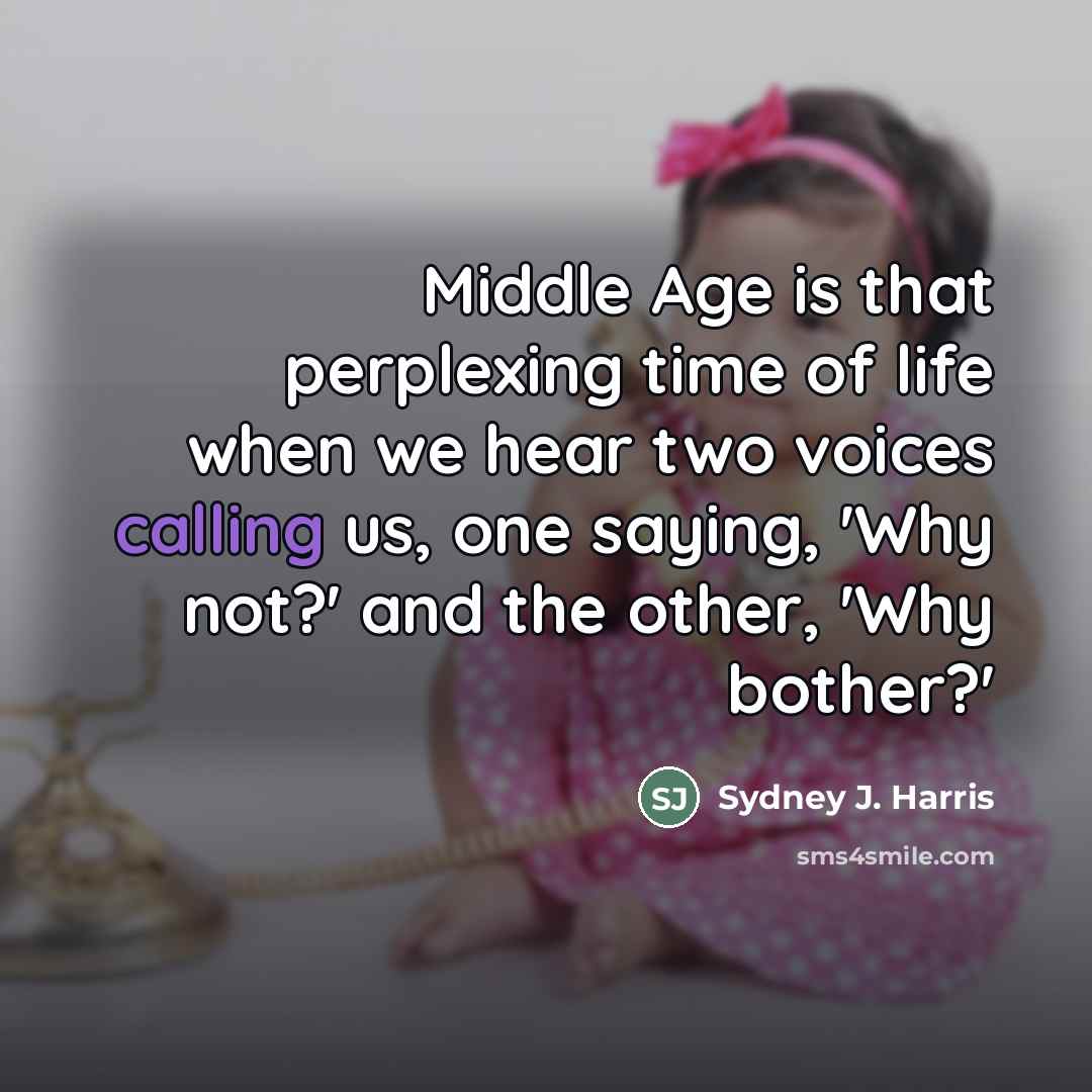 “Middle Age is that perplexing time of life when we…” quote by Sydney J. Harris