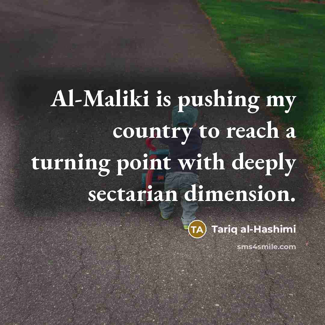 “Al-Maliki is pushing my country to reach a turning point with deeply sectarian dimension.” quote by Tariq al-Hashimi