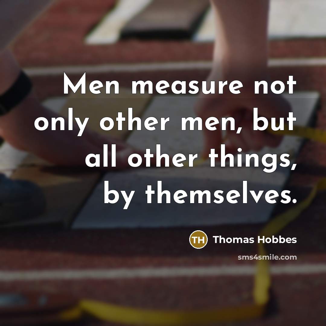 “Men measure not only other men, but all other things,…” quote by Thomas Hobbes