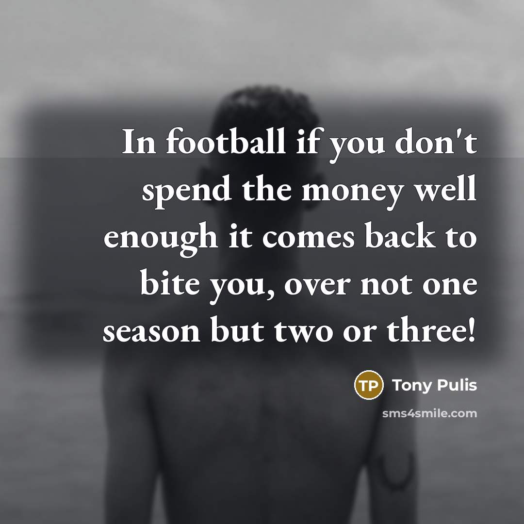 “In football if you don't spend the money well enough…” quote by Tony Pulis