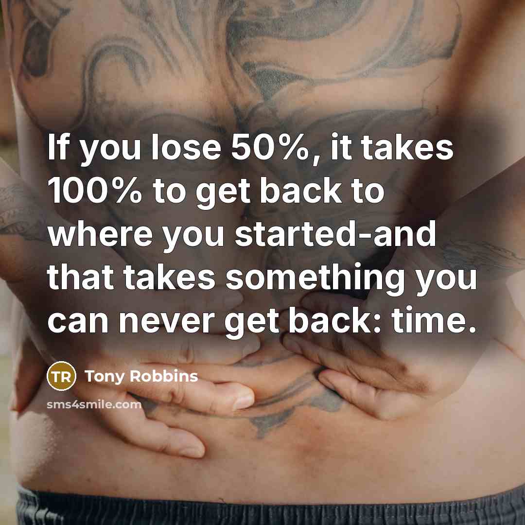 “If you lose 50%, it takes 100% to get back…” quote by Tony Robbins