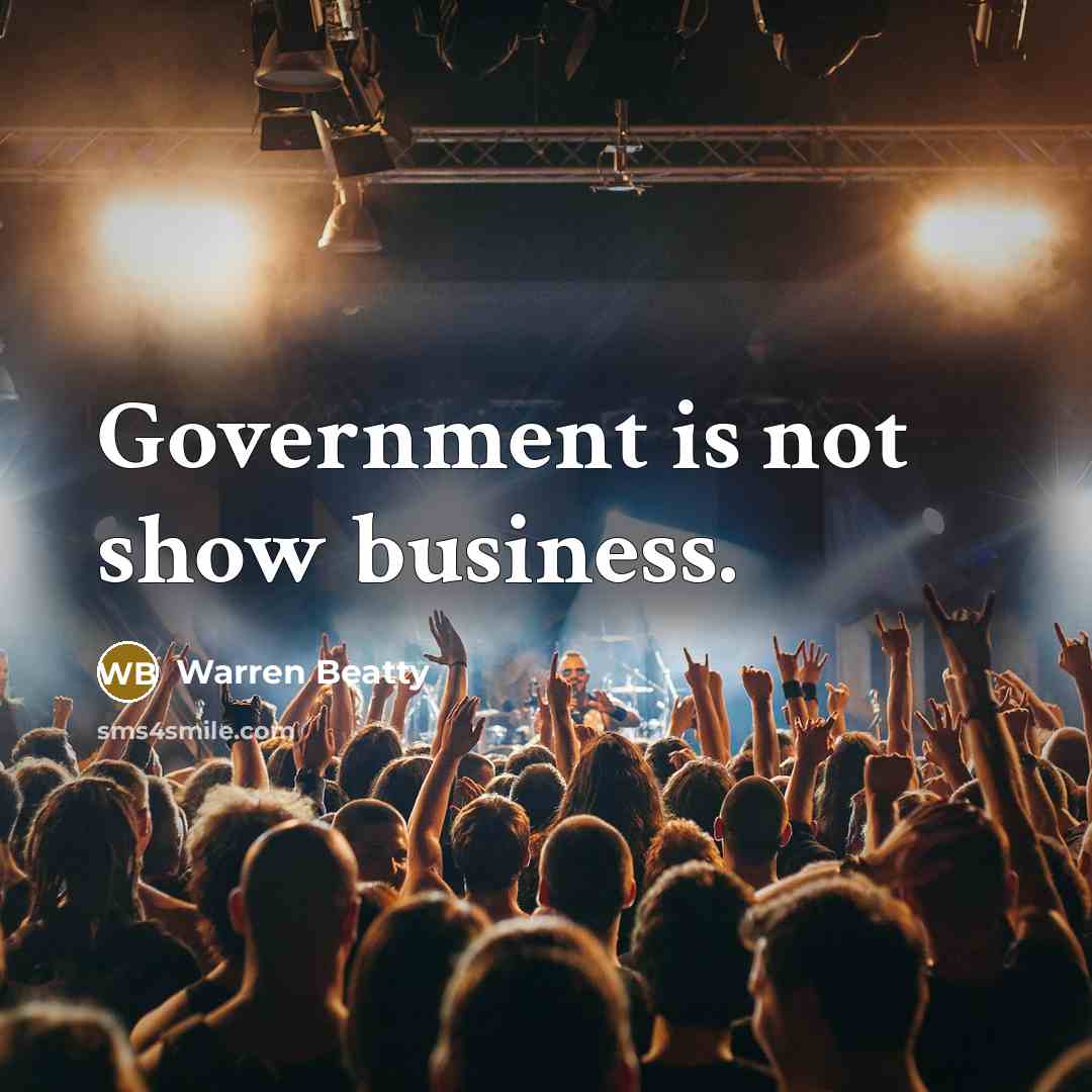 “Government is not show business.…” quote by Warren Beatty