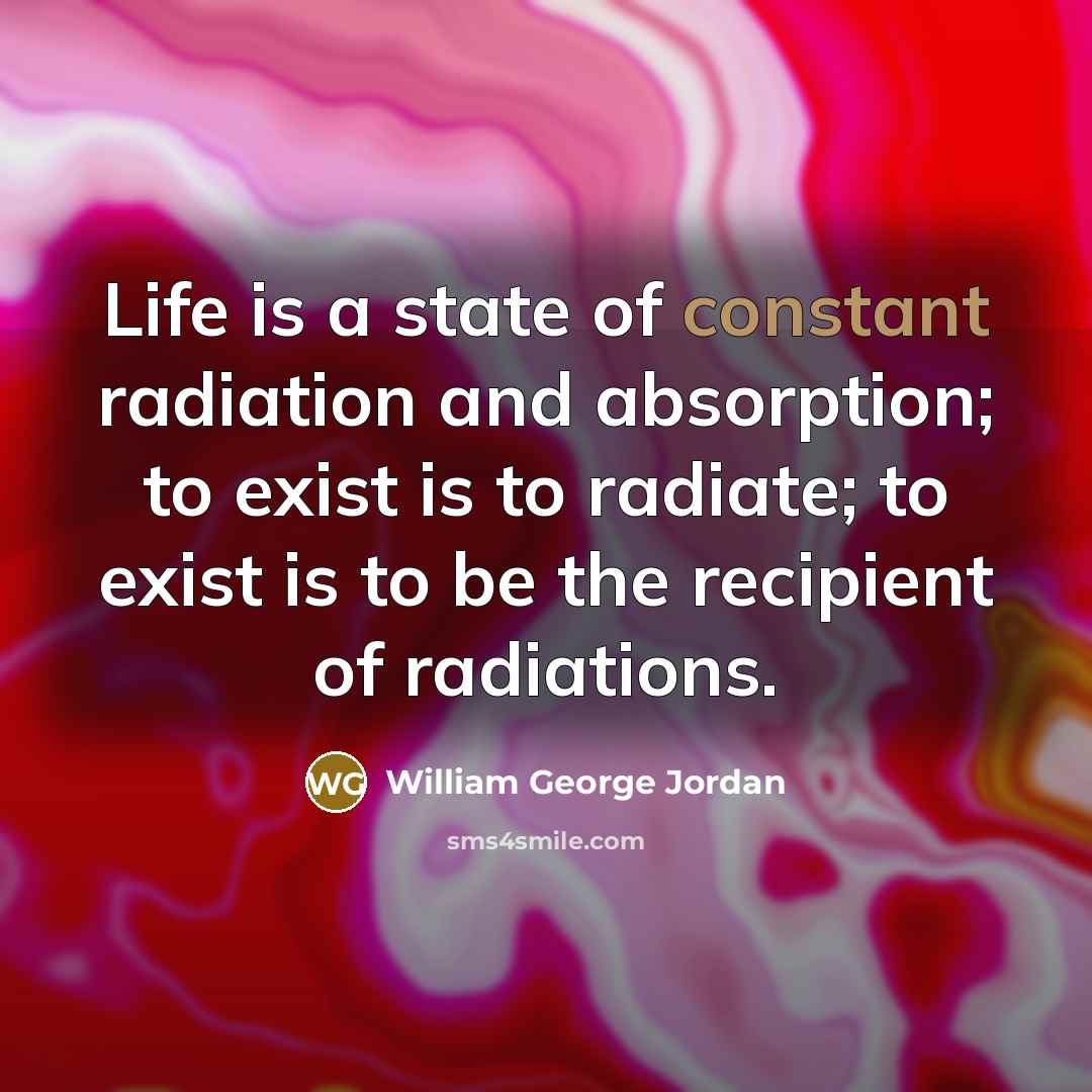 “Life is a state of constant radiation and absorption; to…” quote by William George Jordan
