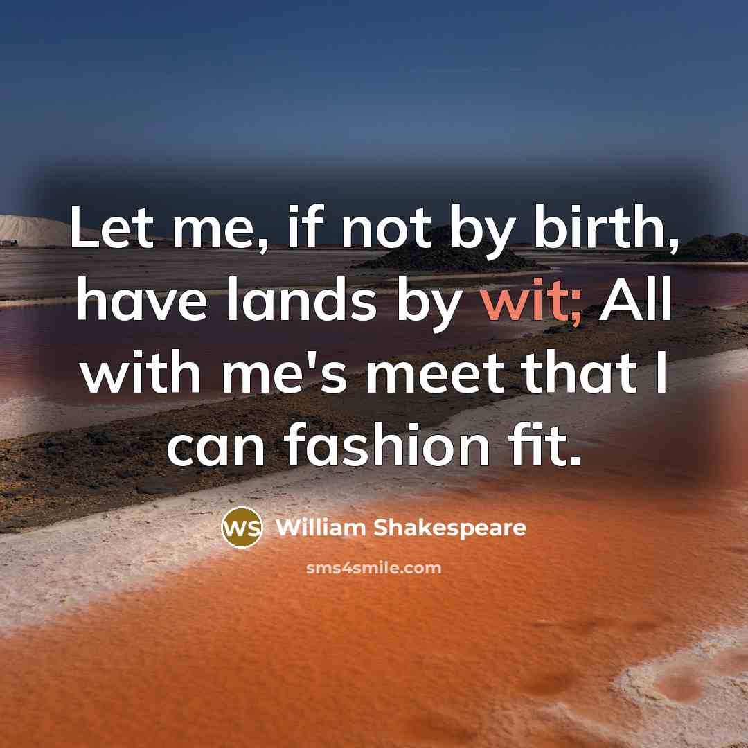 “Let me, if not by birth, have lands by wit;…” quote by William Shakespeare