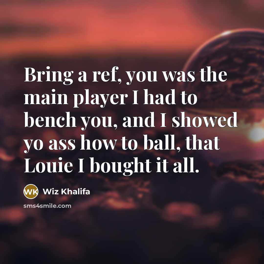“Bring a ref, you was the main player I had to bench you, and I showed yo ass how to ball, that Louie I bought it all.” quote by Wiz Khalifa