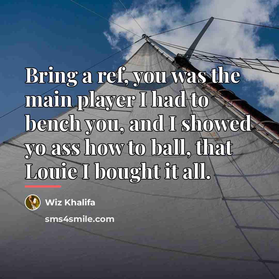 “Bring a ref, you was the main player I had…” quote by Wiz Khalifa
