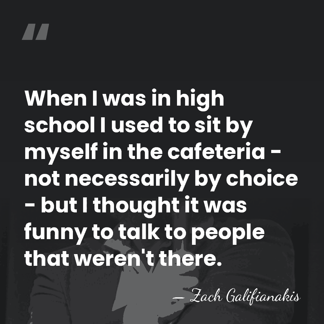 When I was in high school I used to sit by myself&hellip; - Zach Galifianakis