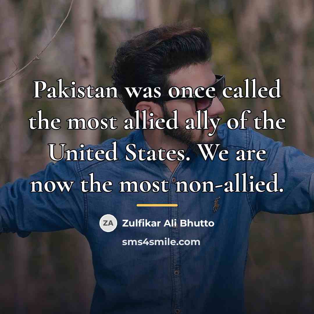 “Pakistan was once called the most allied ally of the…” quote by Zulfikar Ali Bhutto