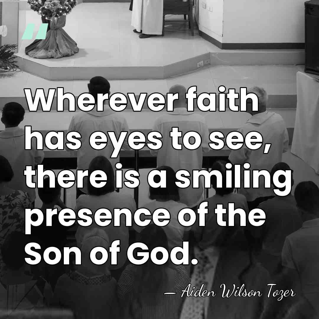 Wherever faith has eyes to see, there is a smiling presence of&hellip; - Aiden Wilson Tozer