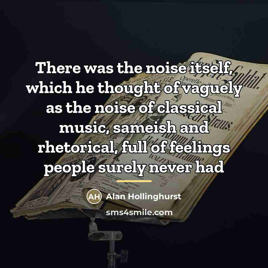 “There was the noise itself, which he thought of vaguely…” quote by Alan Hollinghurst