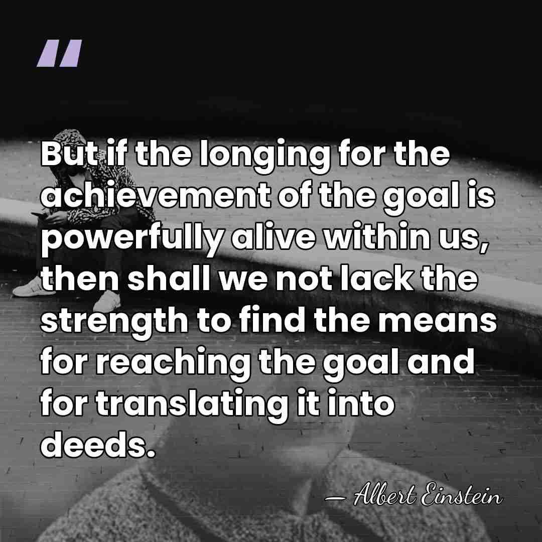 But if the longing for the achievement of the goal is powerfully&hellip; - Albert Einstein