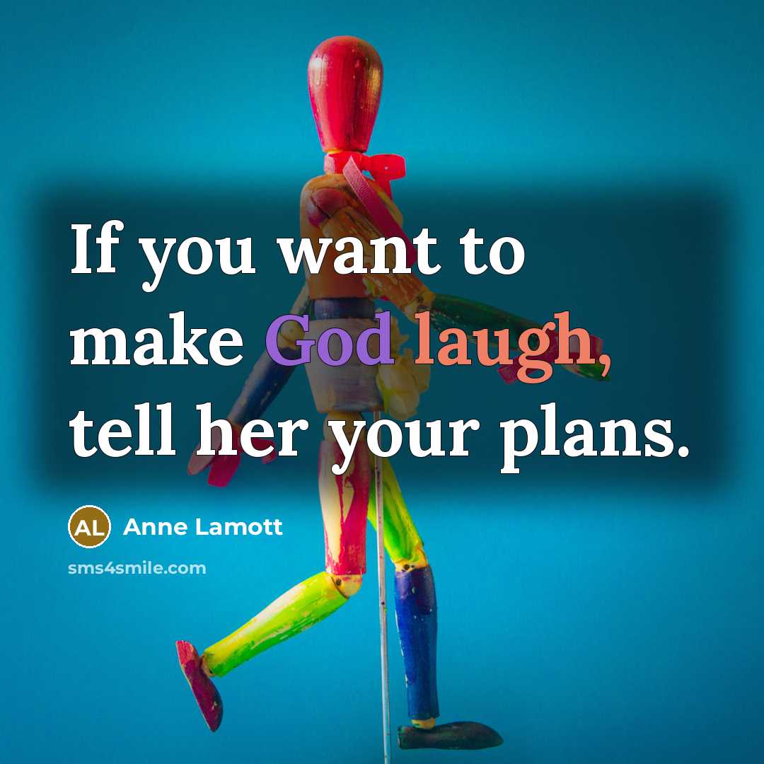 “If you want to make God laugh, tell her your plans.” quote by Anne Lamott