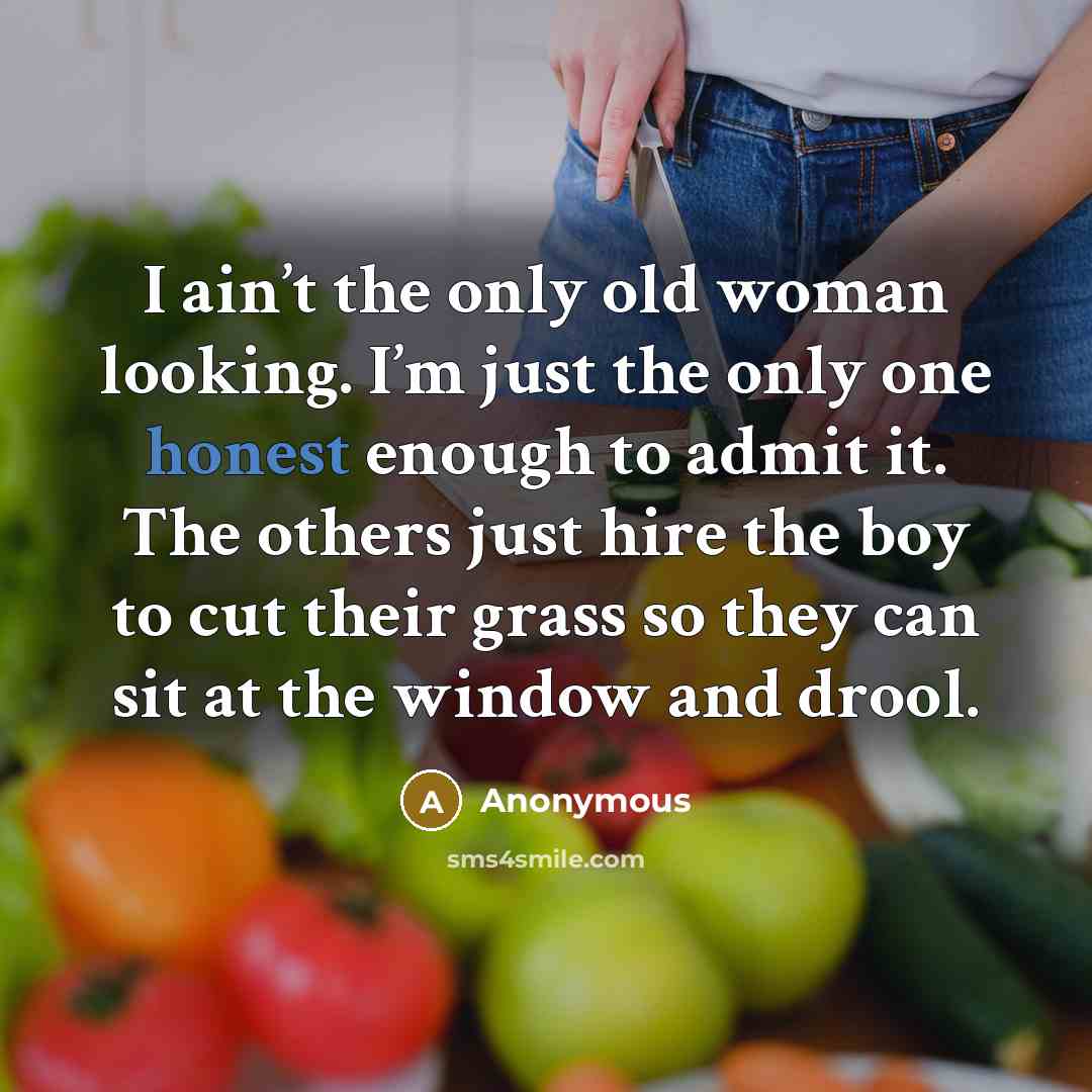 “I ain’t the only old woman looking. I’m just the…” quote by Anonymous