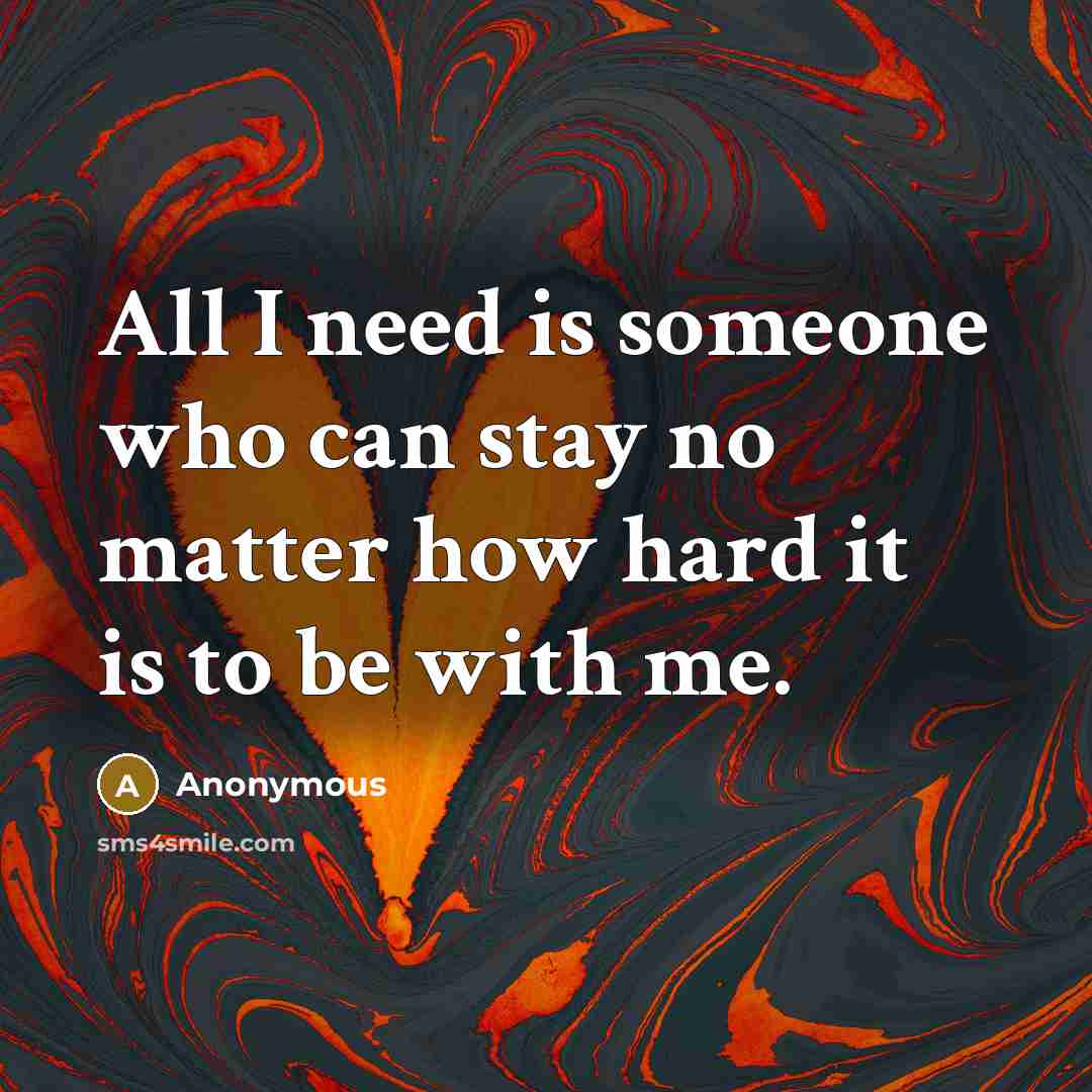 “All I need is someone who can stay no matter…” quote by Anonymous