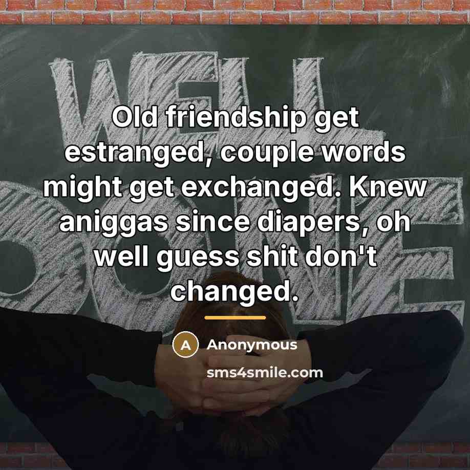 “Old friendship get estranged, couple words might get exchanged. Knew…” quote by Anonymous