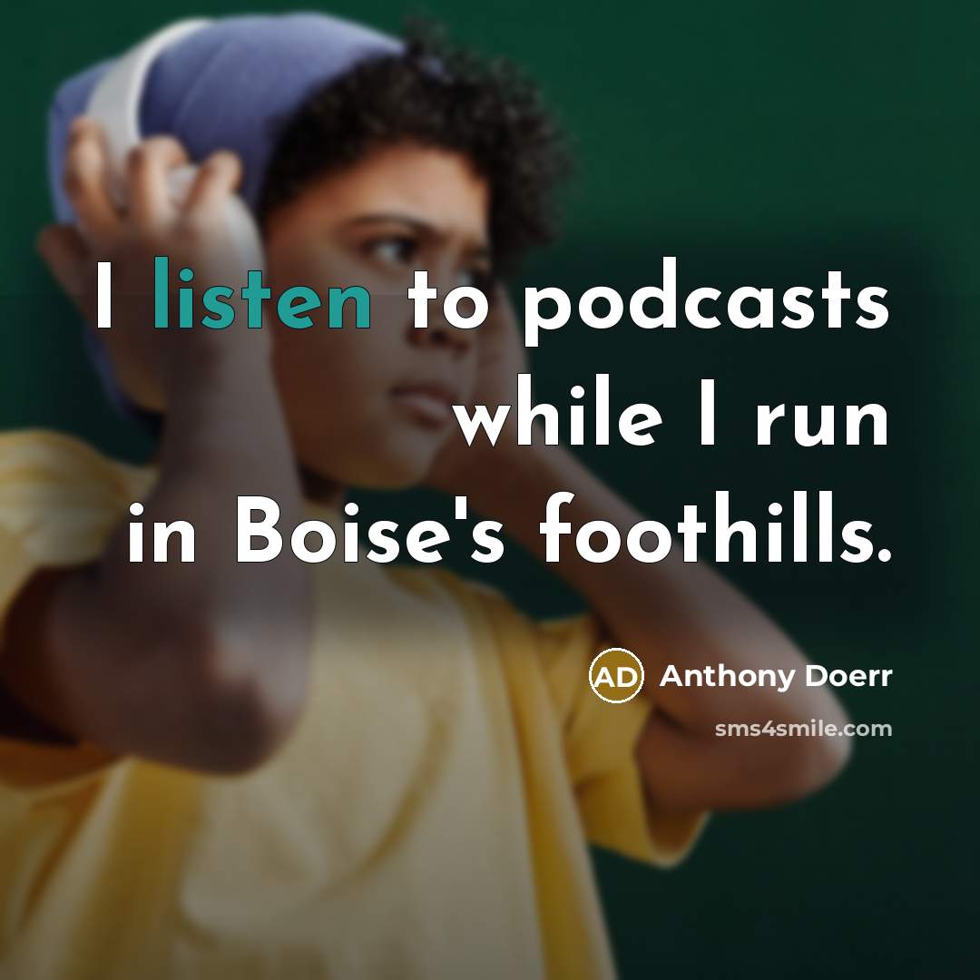 “I listen to podcasts while I run in Boise's foothills.…” quote by Anthony Doerr