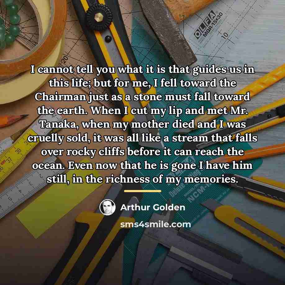 “I cannot tell you what it is that guides us…” quote by Arthur Golden