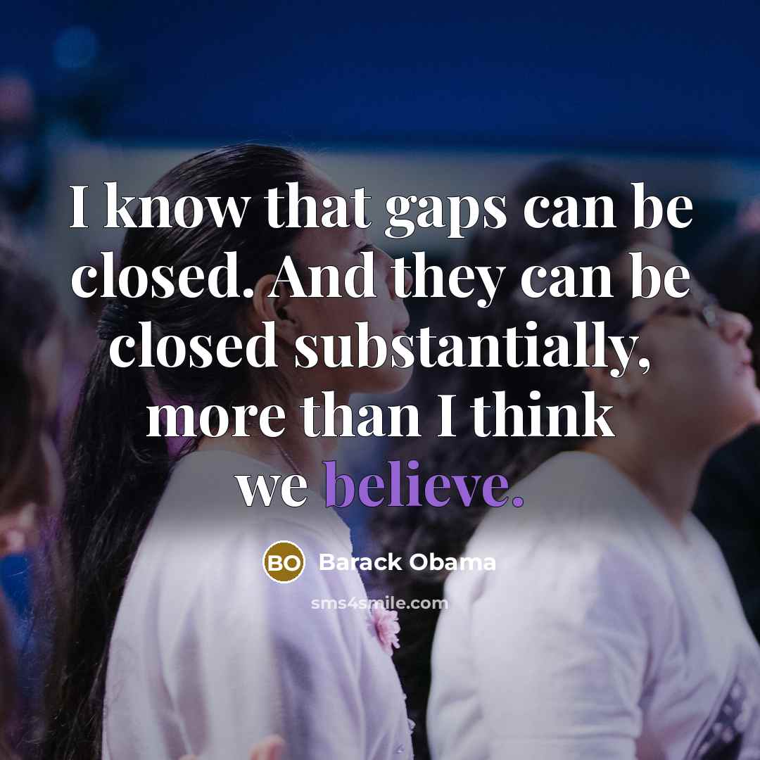 “I know that gaps can be closed. And they can…” quote by Barack Obama