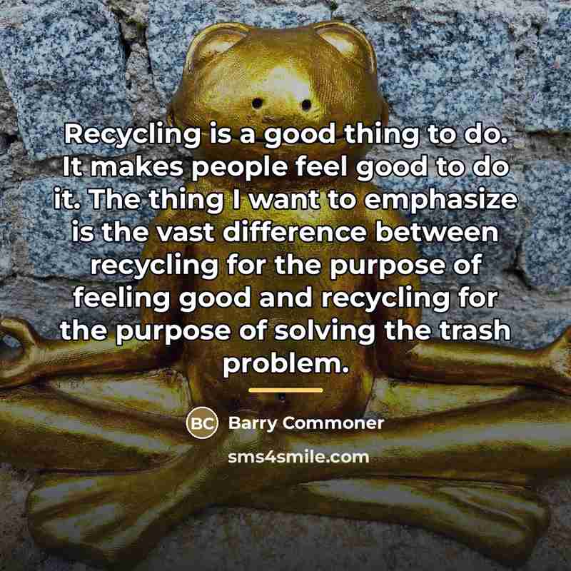 “Recycling is a good thing to do. It makes people…” quote by Barry Commoner