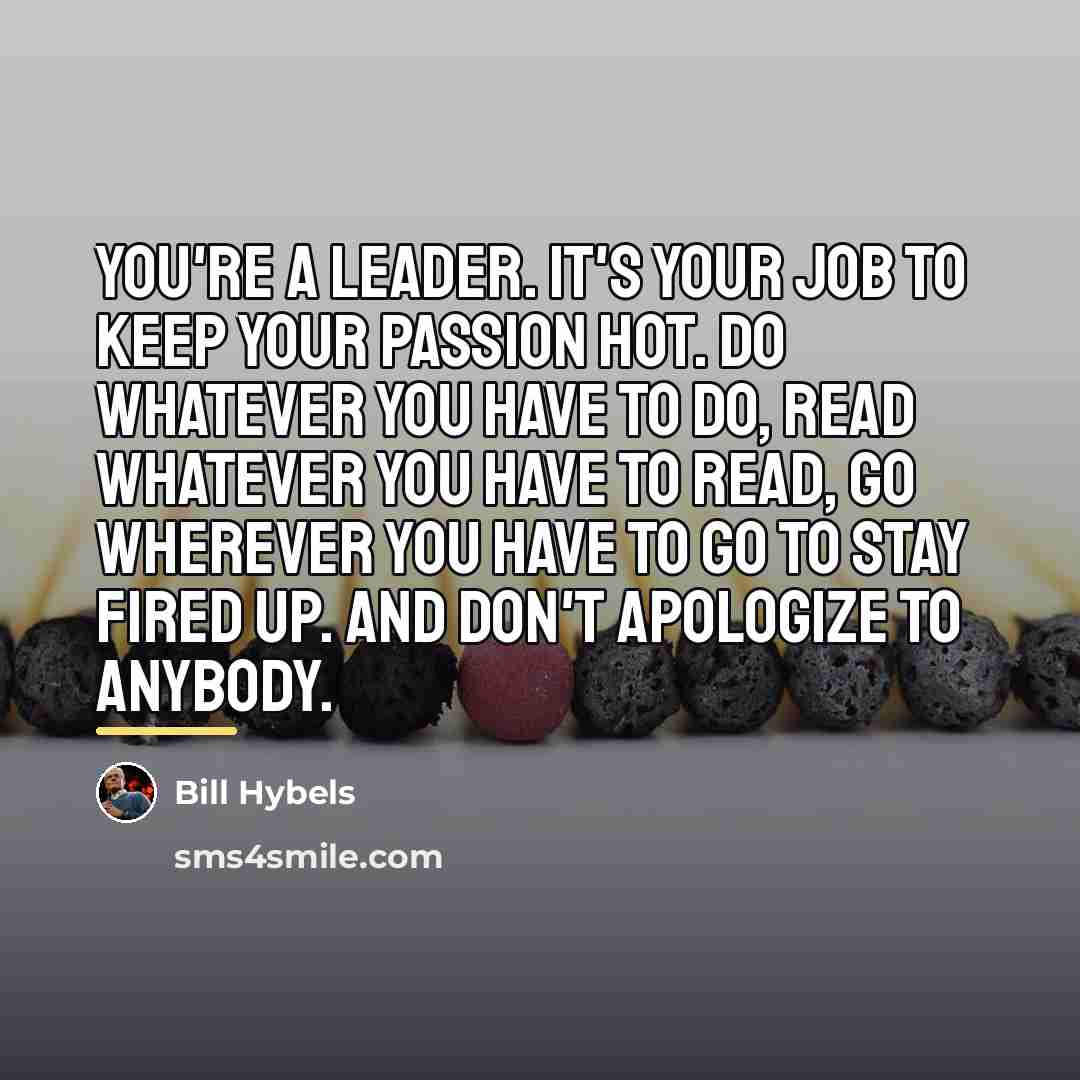 “You're a leader. It's your job to keep your passion…” quote by Bill Hybels