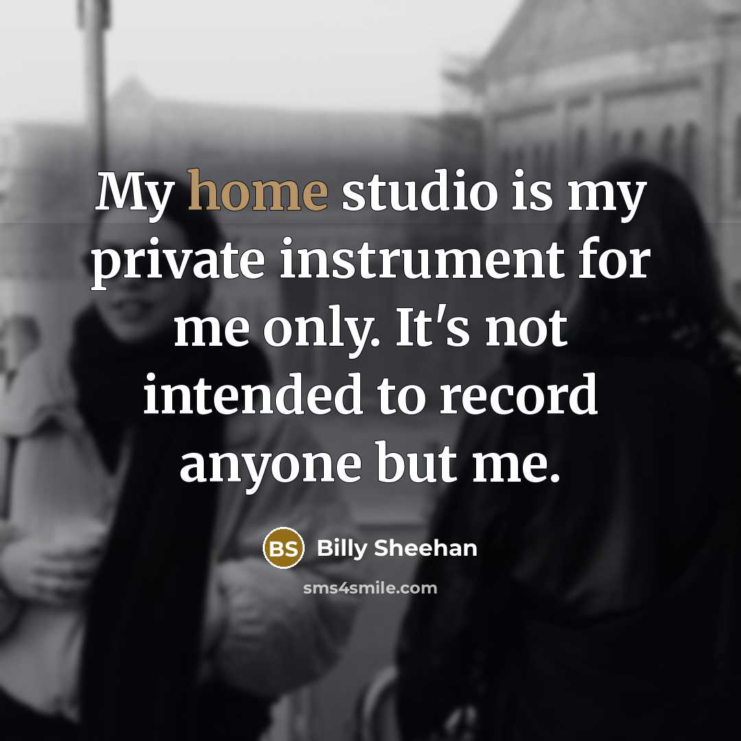 “My home studio is my private instrument for me only.…” quote by Billy Sheehan