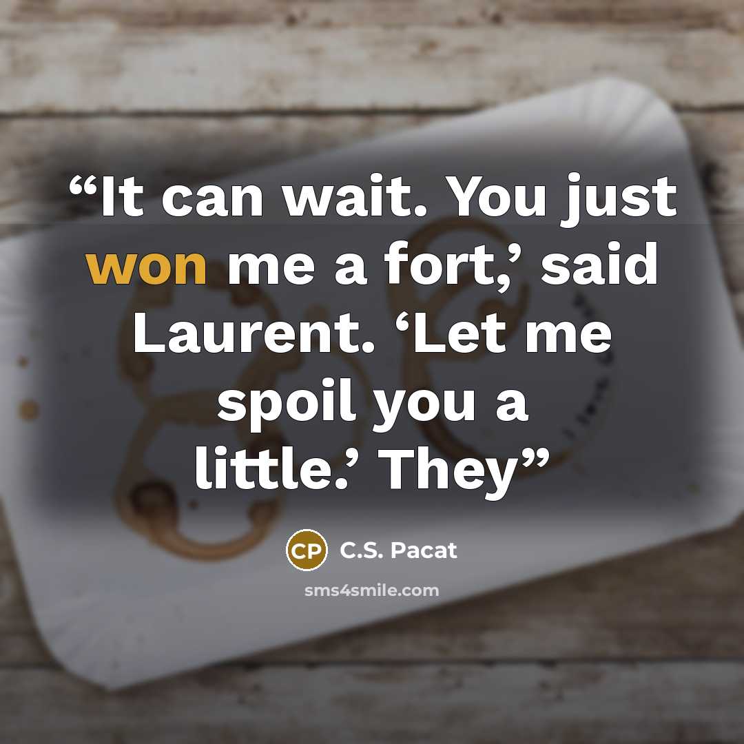 “It can wait. You just won me a fort,’ said Laurent. ‘Let me spoil you a little.’ They” quote by C.S. Pacat