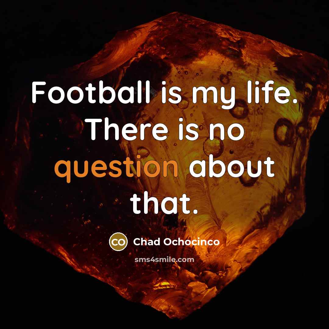 “Football is my life. There is no question about that.…” quote by Chad Ochocinco