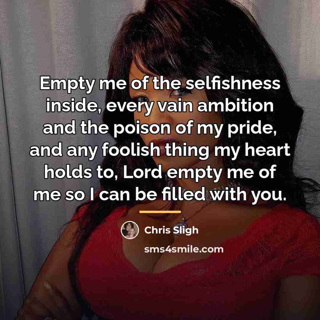 “Empty me of the selfishness inside, every vain ambition and…” quote by Chris Sligh