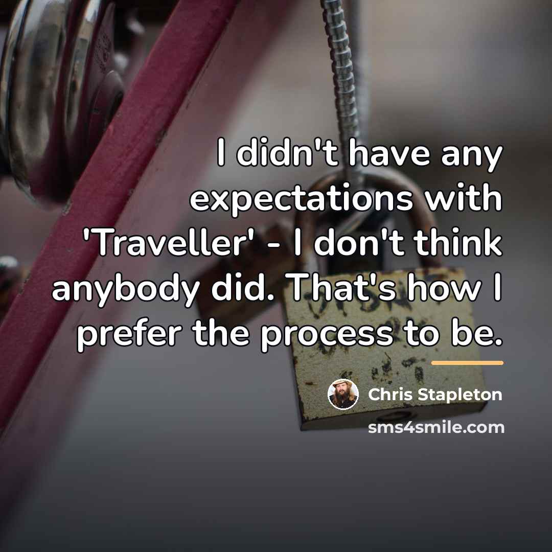 “I didn't have any expectations with 'Traveller' - I don't…” quote by Chris Stapleton