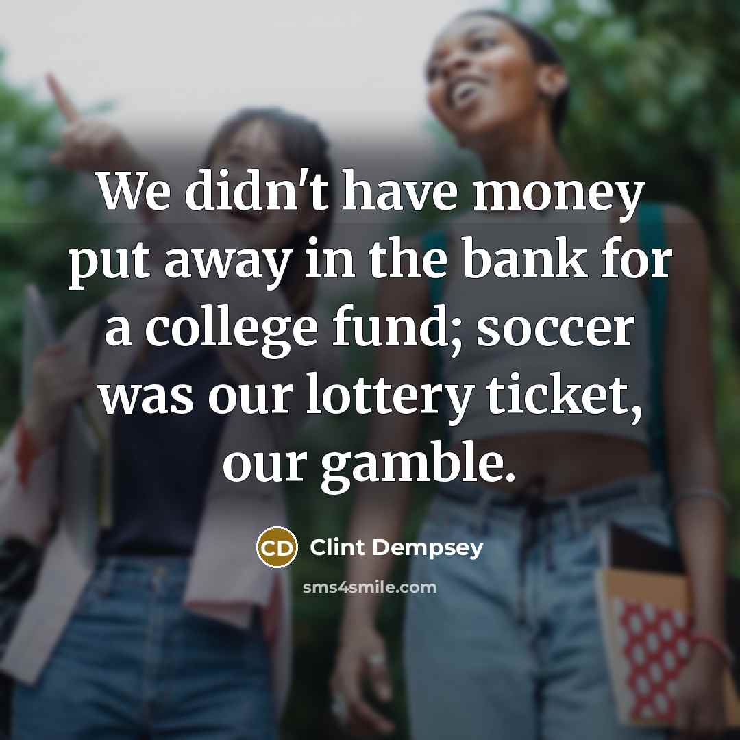 “We didn't have money put away in the bank for…” quote by Clint Dempsey
