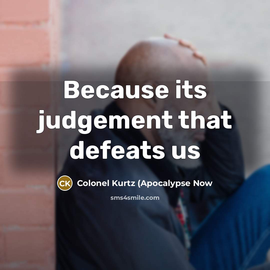 “Because its judgement that defeats us…” quote by Colonel Kurtz (Apocalypse Now