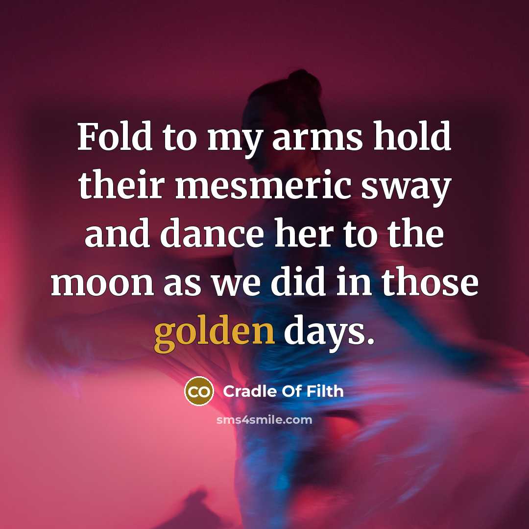 “Fold to my arms hold their mesmeric sway and dance her to the moon as we did in those golden days.” quote by Cradle Of Filth