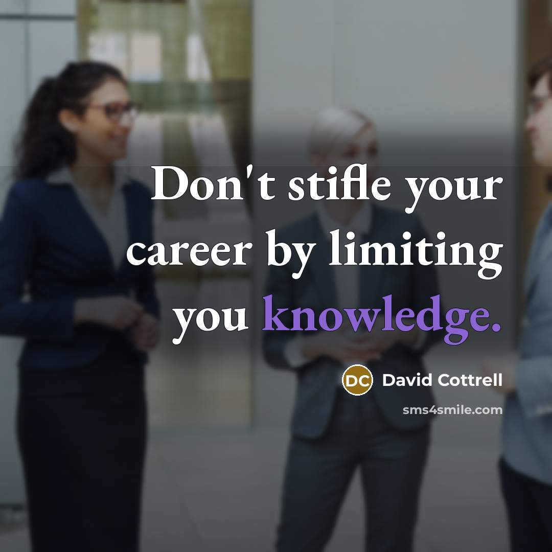 “Don't stifle your career by limiting you knowledge.…” quote by David Cottrell