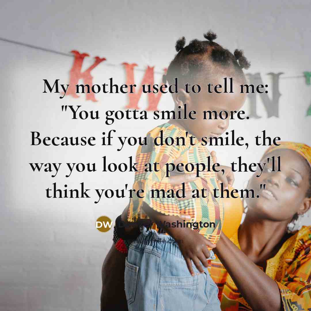 “My mother used to tell me: "You gotta smile more.…” quote by Denzel Washington