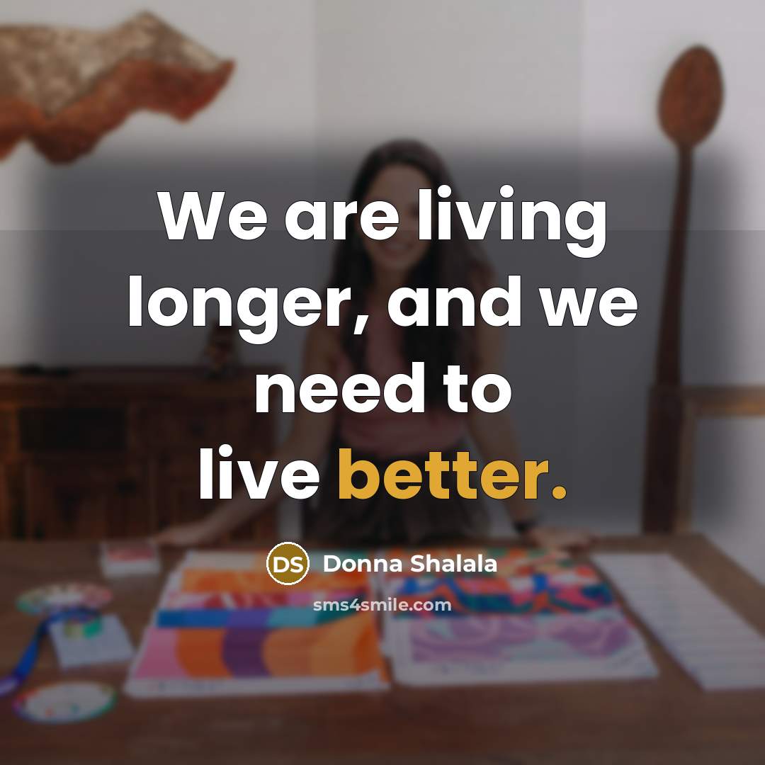“We are living longer, and we need to live better.” quote by Donna Shalala