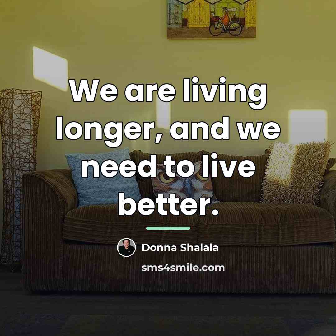 “We are living longer, and we need to live better.…” quote by Donna Shalala