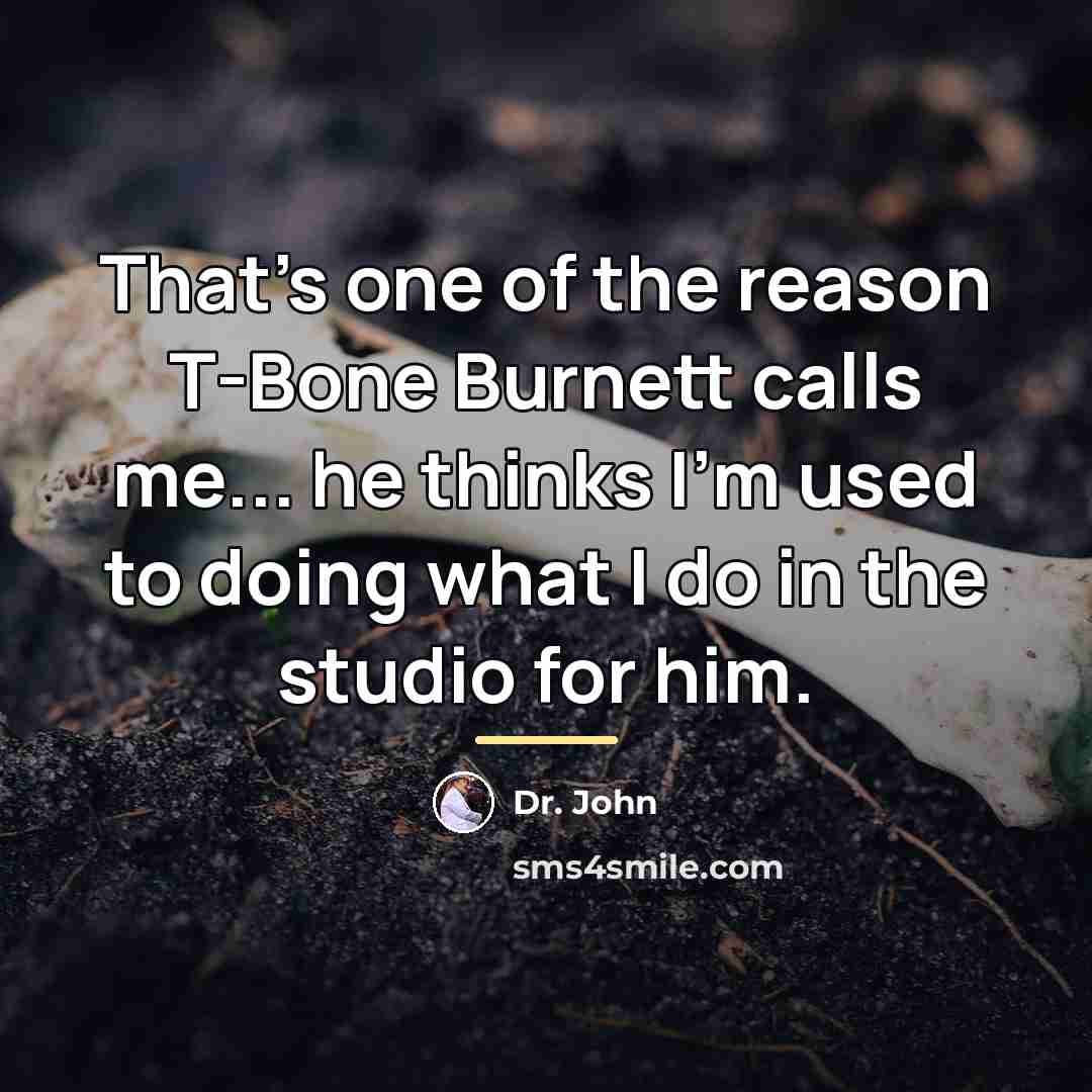 “That's one of the reason T-Bone Burnett calls me... he…” quote by Dr. John