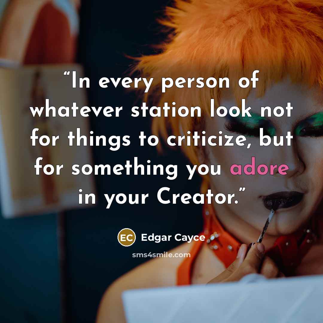 “In every person of whatever station look not for things to criticize, but for something you adore in your Creator.” quote by Edgar Cayce