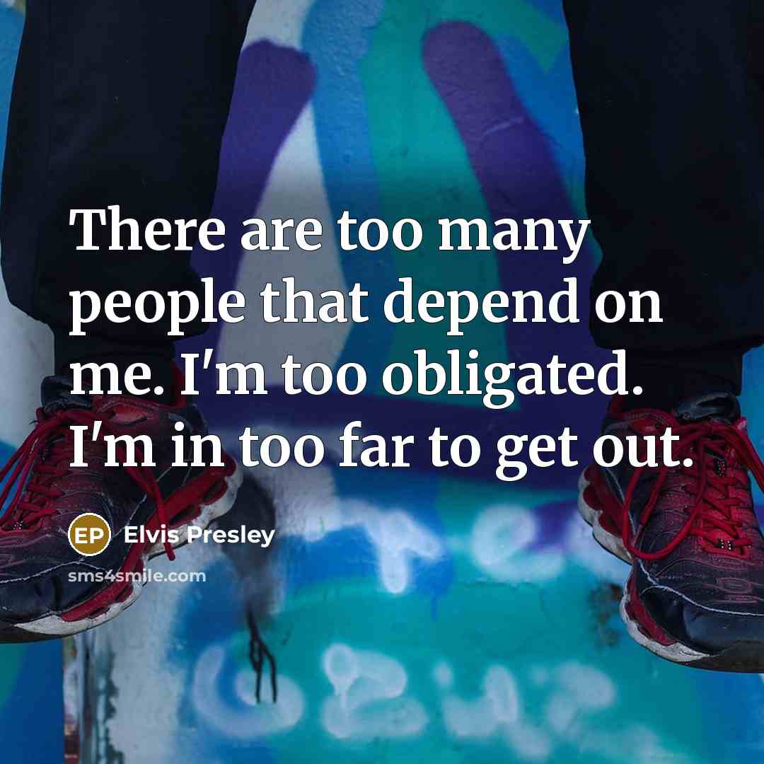 “There are too many people that depend on me. I'm…” quote by Elvis Presley