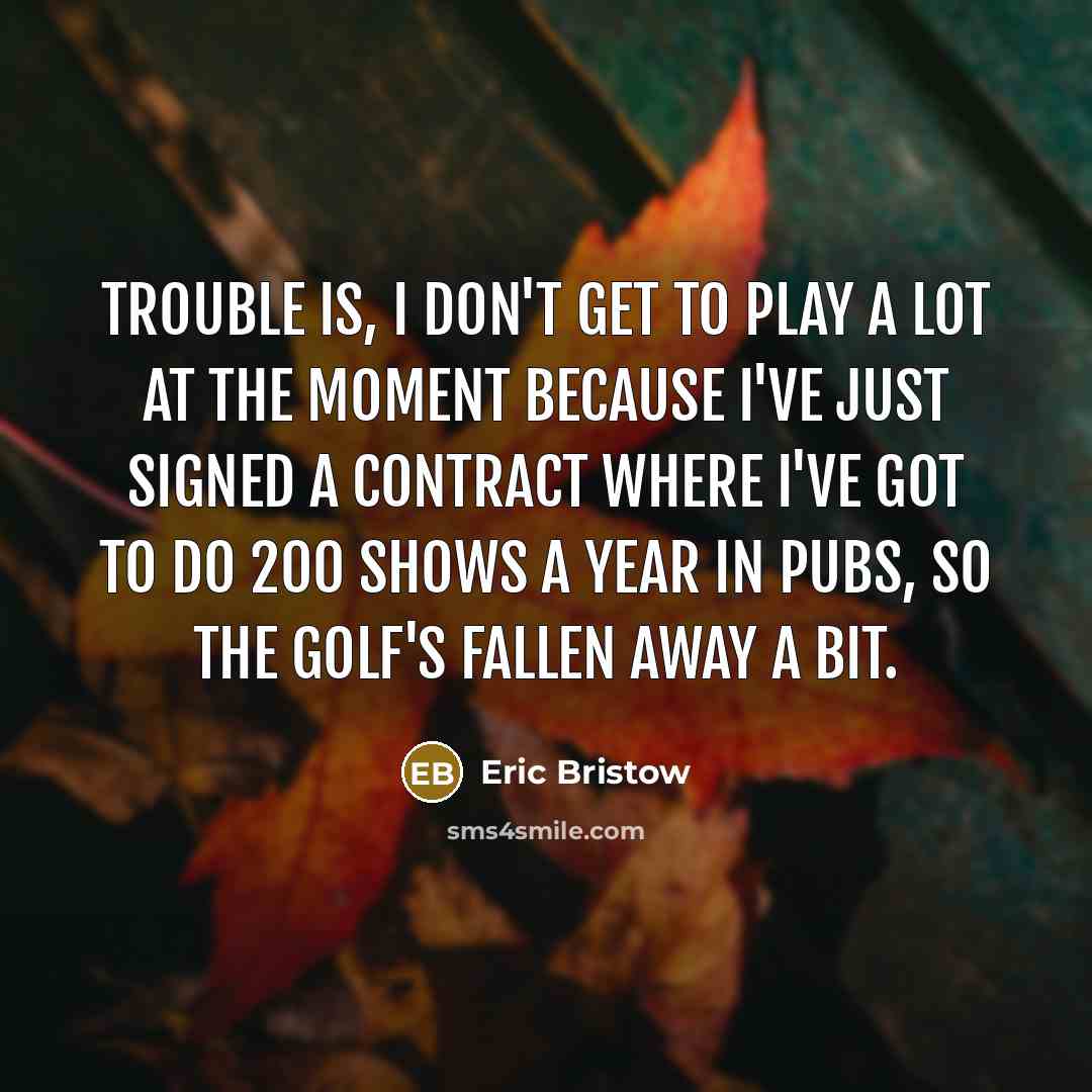 “Trouble is, I don't get to play a lot at…” quote by Eric Bristow
