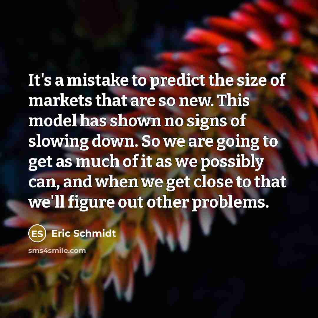 “It's a mistake to predict the size of markets that…” quote by Eric Schmidt