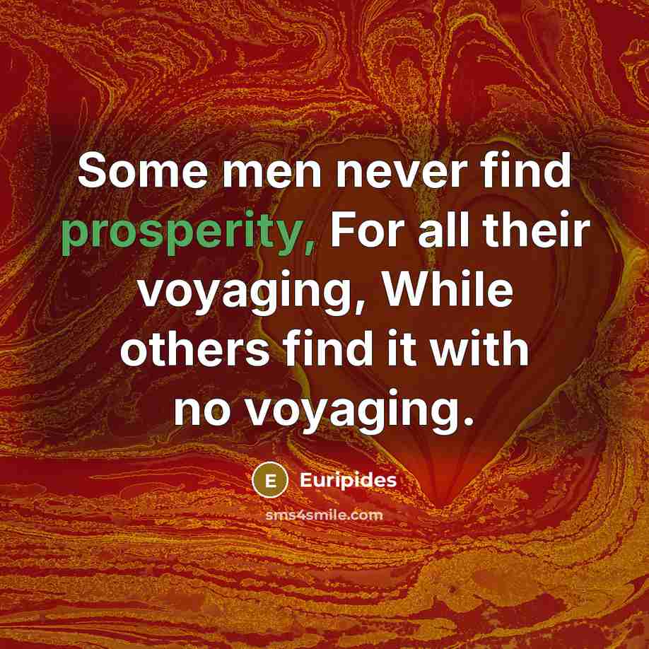 “Some men never find prosperity, For all their voyaging, While…” quote by Euripides