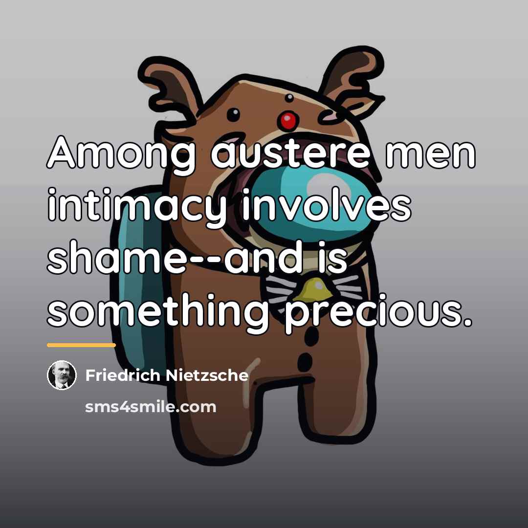 “Among austere men intimacy involves shame--and is something precious.…” quote by Friedrich Nietzsche