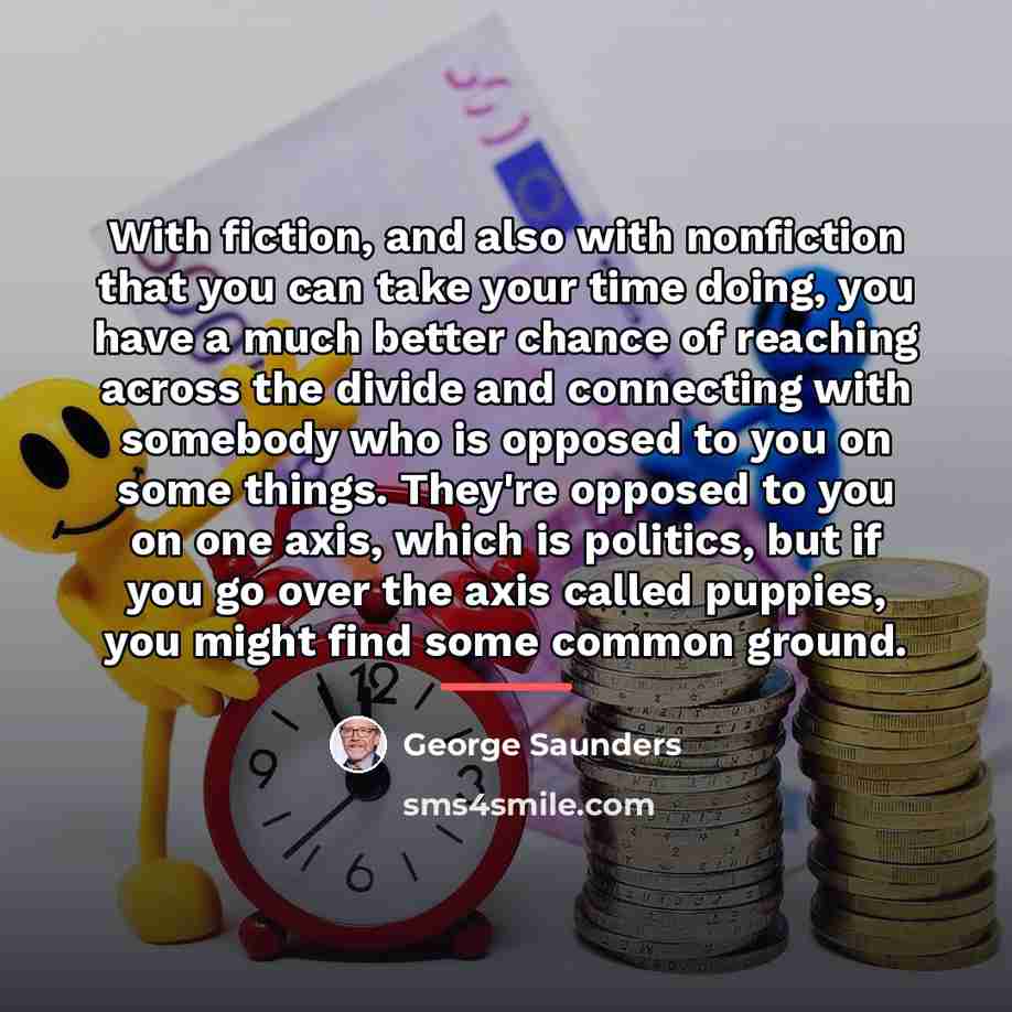 “With fiction, and also with nonfiction that you can take…” quote by George Saunders
