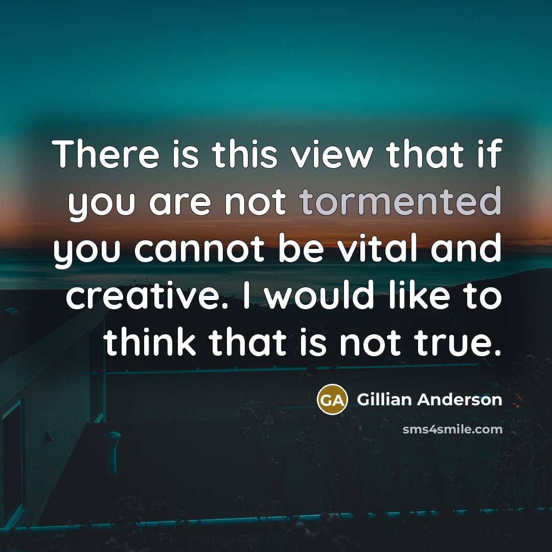 “There is this view that if you are not tormented…” quote by Gillian Anderson