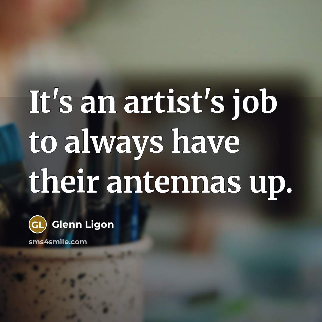 “It's an artist's job to always have their antennas up.…” quote by Glenn Ligon