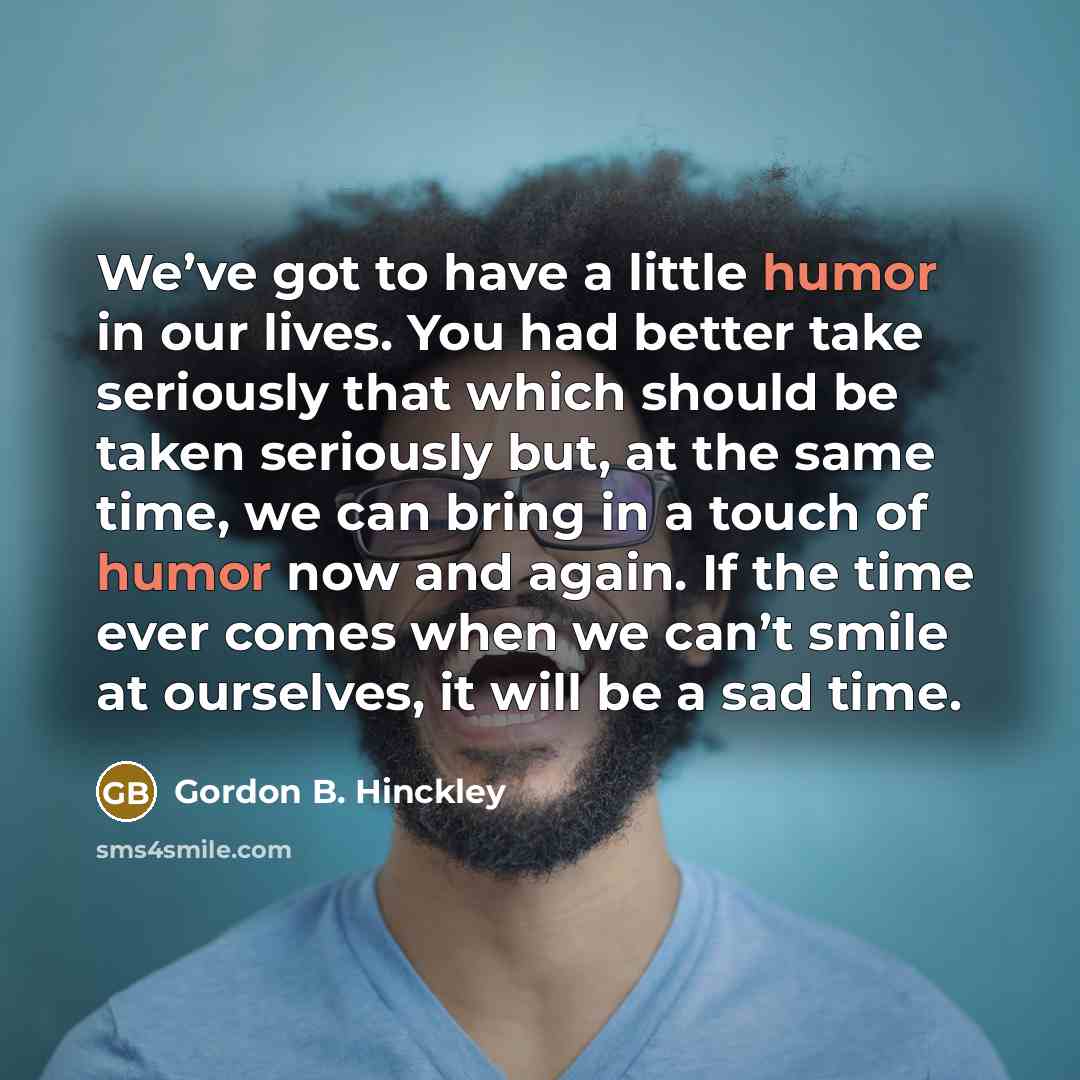 “We’ve got to have a little humor in our lives.…” quote by Gordon B. Hinckley