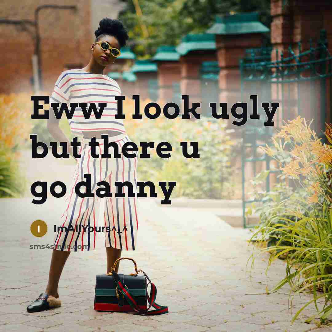 “Eww I look ugly but there u go danny…” quote by ImAllYours^_^